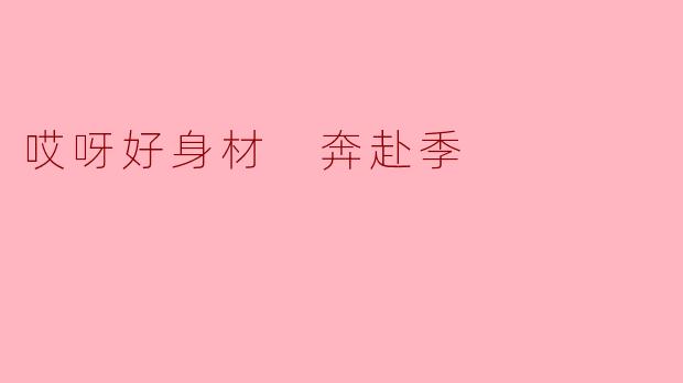 哎呀好身材 奔赴季